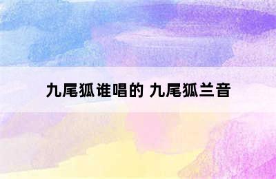 九尾狐谁唱的 九尾狐兰音